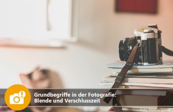 Grundbegriffe in der Fotografie: Blende und Verschlusszeit