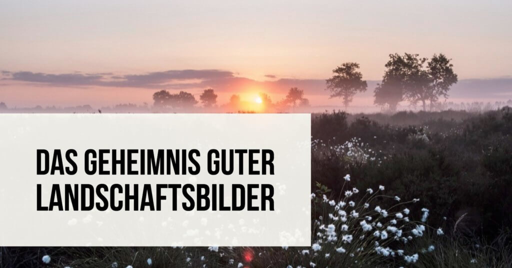 Das Geheimnis guter Landschaftsbilder
